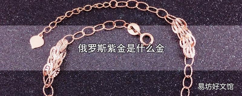 俄罗斯紫金是什么金