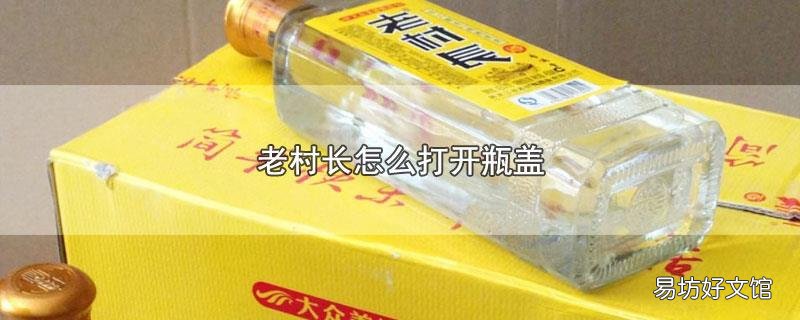 老村长怎么打开瓶盖