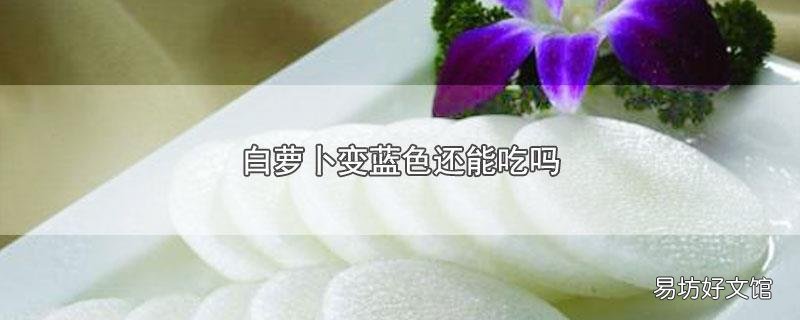 白萝卜变蓝色还能吃吗