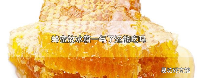 蜂蜜放冰箱一年了还能吃吗