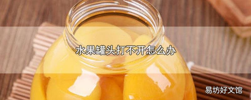 水果罐头打不开怎么办