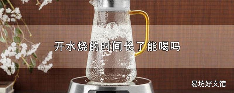 开水烧的时间长了能喝吗
