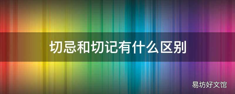 切忌和切记有什么区别