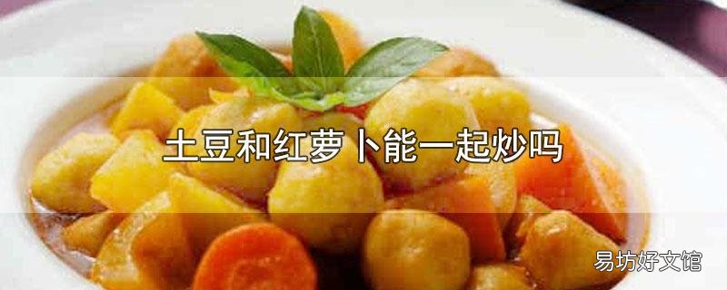 土豆和红萝卜能一起炒吗