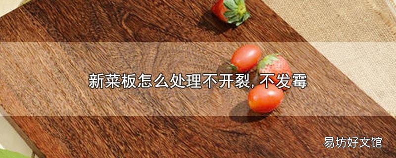 新菜板怎么处理不开裂,不发霉