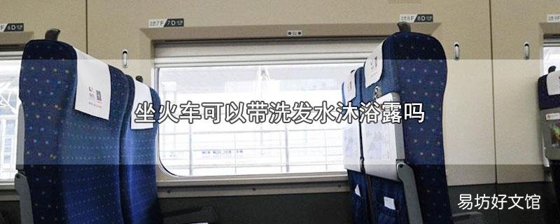 坐火车可以带洗发水沐浴露吗