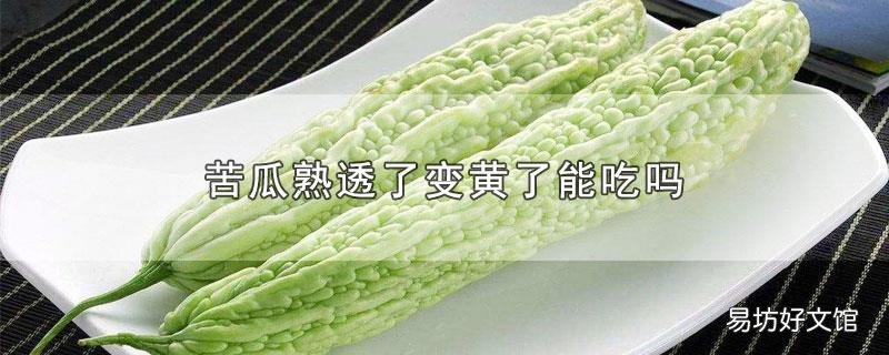 苦瓜熟透了变黄了能吃吗