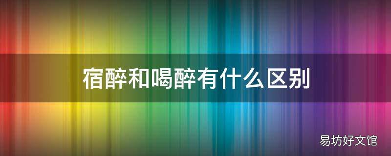 宿醉和喝醉有什么区别