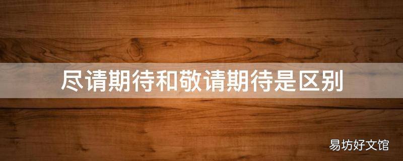 尽请期待和敬请期待是区别