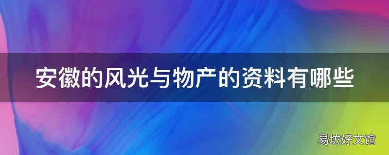 安徽的风光与物产的资料有哪些