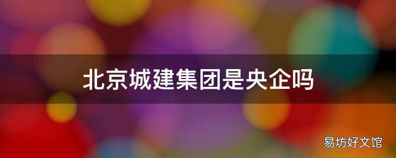 北京城建集团是央企吗