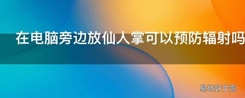 在电脑旁边放仙人掌可以预防辐射吗