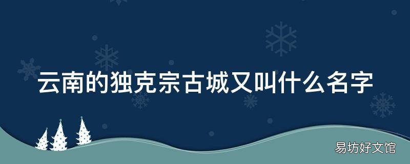 云南的独克宗古城又叫什么名字