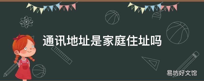 通讯地址是家庭住址吗