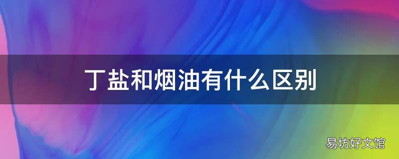 丁盐和烟油有什么区别