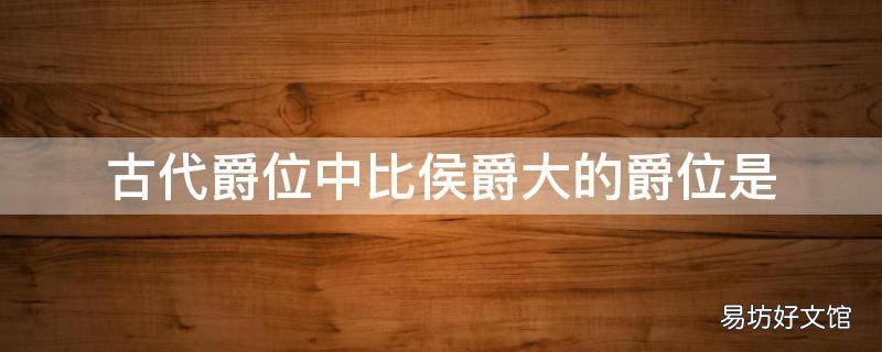 古代爵位中比侯爵大的爵位是
