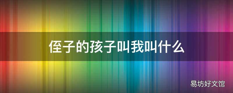 侄子的孩子叫我叫什么