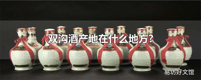 双沟酒产地在什么地方?