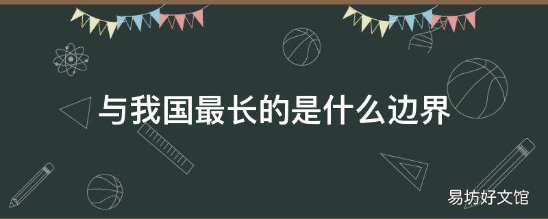 与我国最长的是什么边界