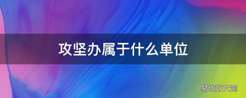 攻坚办属于什么单位