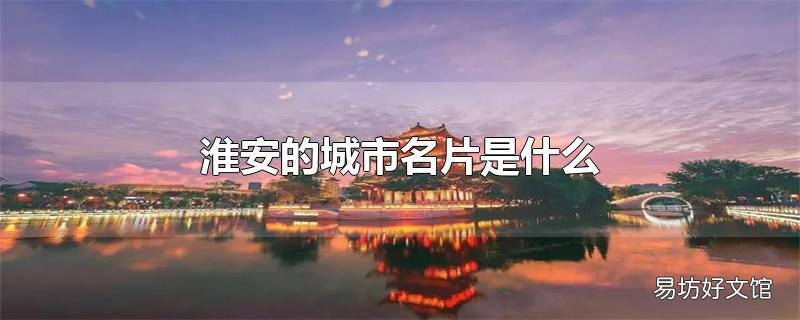 淮安的城市名片是什么