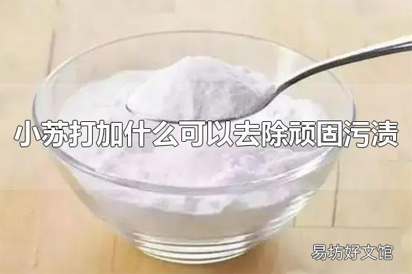 小苏打加什么可以去除顽固污渍 小苏打是怎么去除污渍的