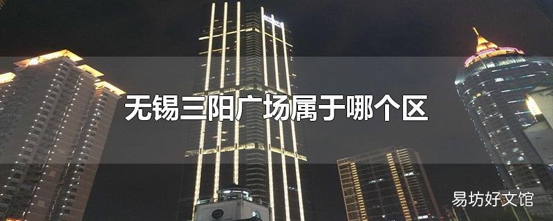 无锡三阳广场属于哪个区