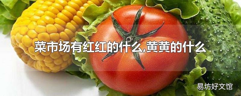 菜市场有红红的什么,黄黄的什么