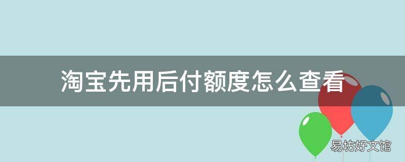 淘宝先用后付额度怎么查看
