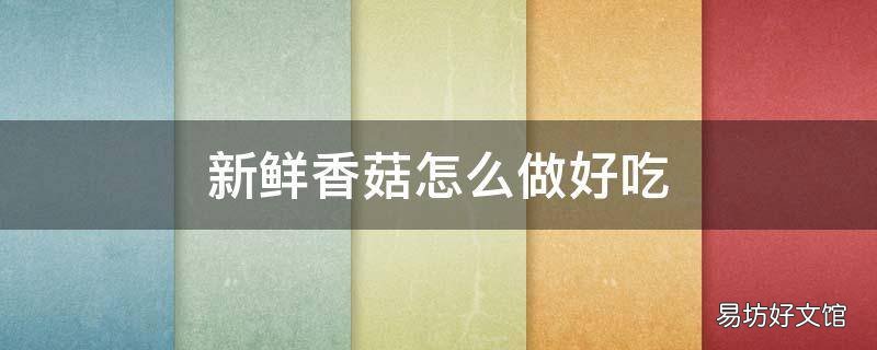 新鲜香菇怎么做好吃