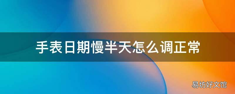 手表日期慢半天怎么调正常