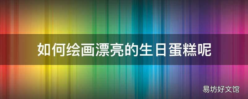 如何绘画漂亮的生日蛋糕呢