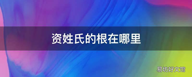 资姓氏的根在哪里