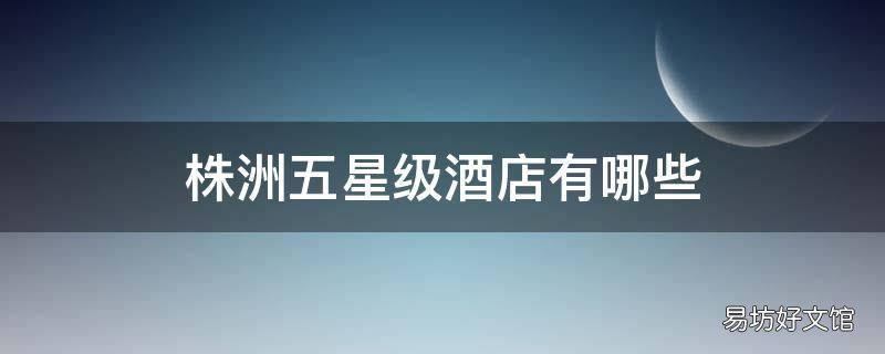 株洲五星级酒店有哪些
