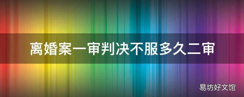 离婚案一审判决不服多久二审