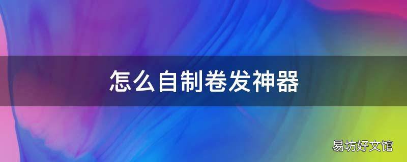 怎么自制卷发神器
