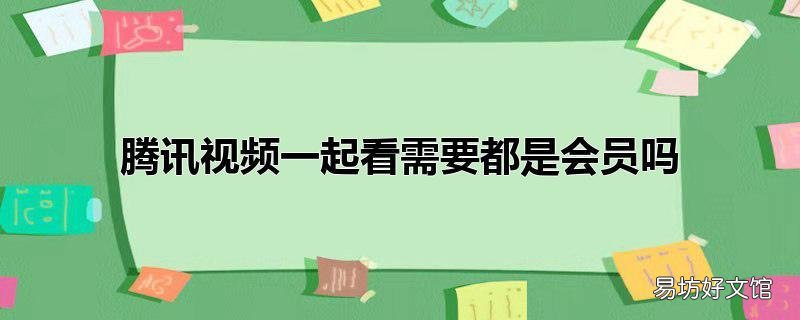 腾讯视频一起看需要都是会员吗