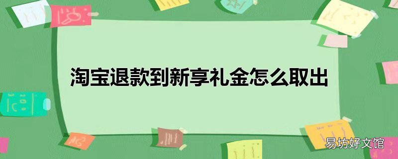 淘宝退款到新享礼金怎么取出