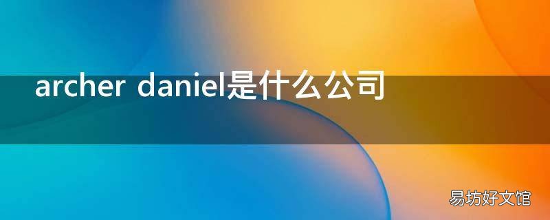 archer daniel是什么公司