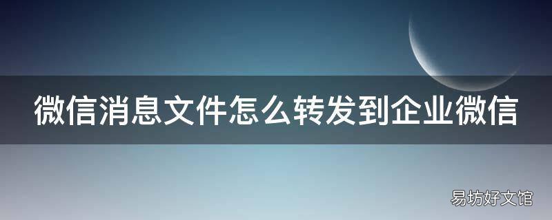 微信消息文件怎么转发到企业微信