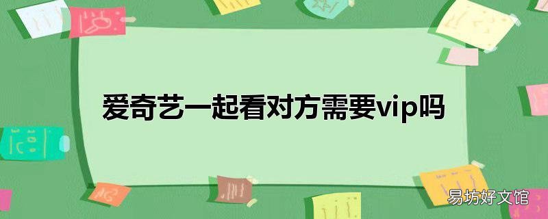 爱奇艺一起看对方需要vip吗