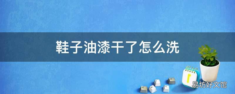 鞋子油漆干了怎么洗