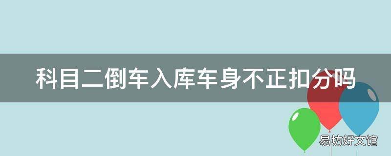 科目二倒车入库车身不正扣分吗
