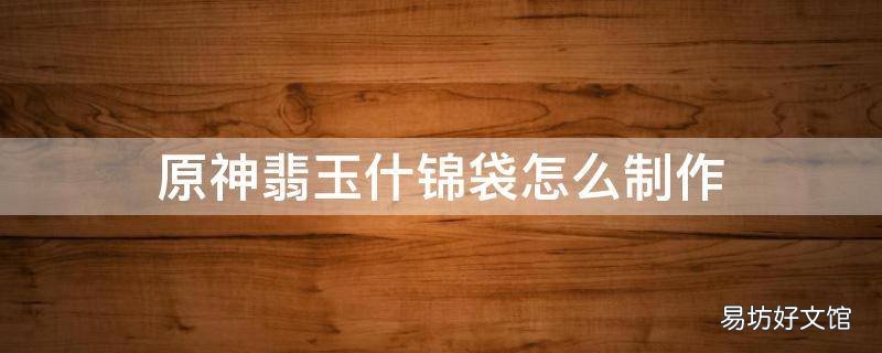 原神翡玉什锦袋怎么制作