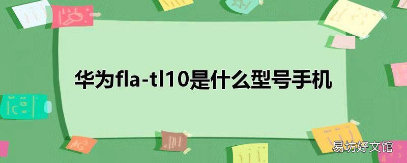 华为fla-tl10是什么型号手机