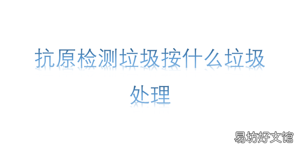 抗原检测垃圾按什么垃圾处理