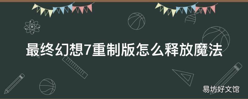 最终幻想7重制版怎么释放魔法