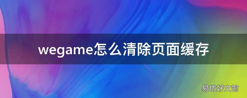 wegame怎么清除页面缓存