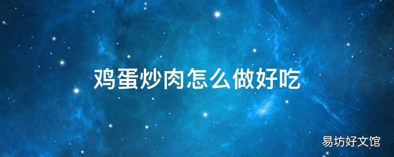 鸡蛋炒肉怎么做好吃