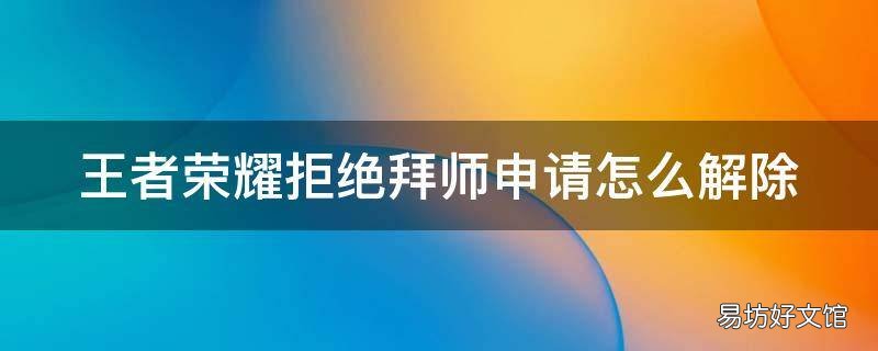 王者荣耀拒绝拜师申请怎么解除